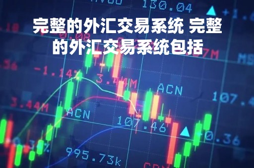 完整的外汇交易系统 完整的外汇交易系统包括