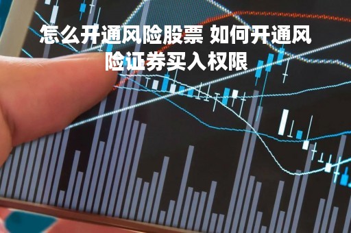 怎么开通风险股票 如何开通风险证券买入权限
