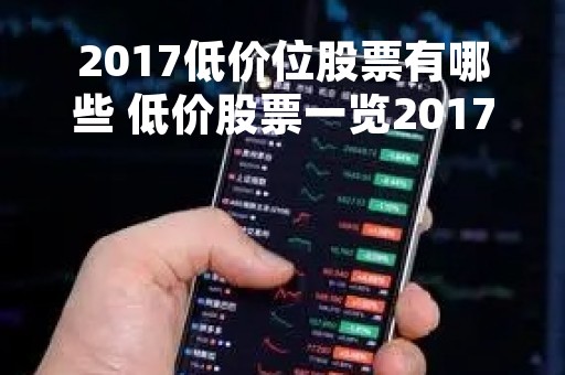 2017低价位股票有哪些 低价股票一览2017年