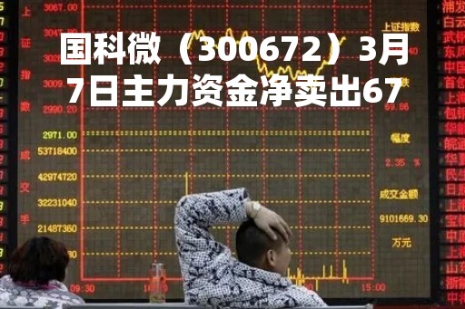 国科微（300672）3月7日主力资金净卖出6750.38万元