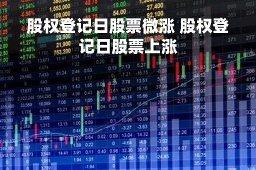 股权登记日股票微涨 股权登记日股票上涨