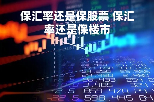 保汇率还是保股票 保汇率还是保楼市
