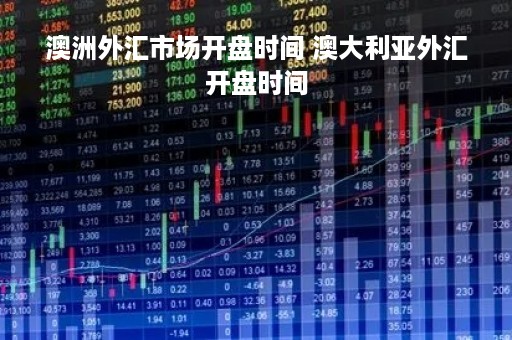 澳洲外汇市场开盘时间 澳大利亚外汇开盘时间