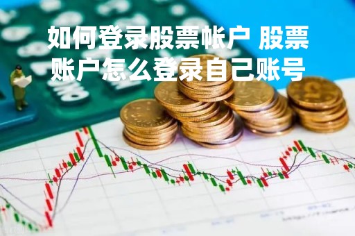 如何登录股票帐户 股票账户怎么登录自己账号
