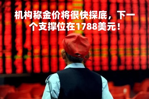 机构称金价将很快探底，下一个支撑位在1788美元！