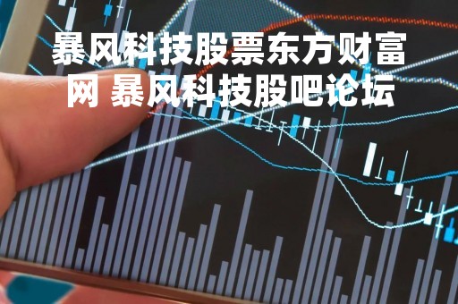 暴风科技股票东方财富网 暴风科技股吧论坛