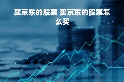 买京东的股票 买京东的股票怎么买