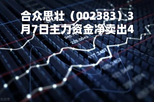 合众思壮（002383）3月7日主力资金净卖出4249.25万元