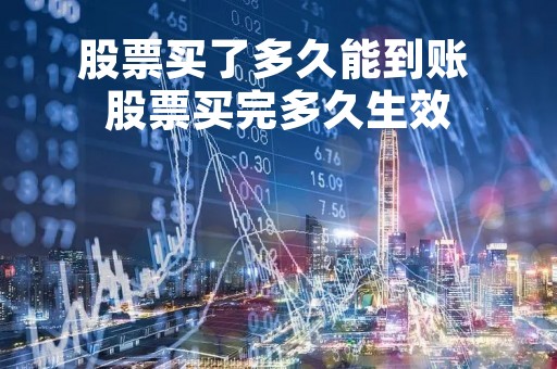 股票买了多久能到账 股票买完多久生效