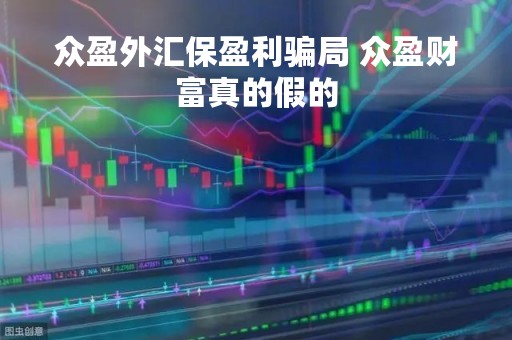 众盈外汇保盈利骗局 众盈财富真的假的