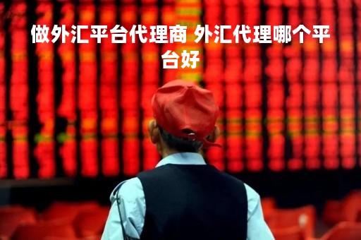 做外汇平台代理商 外汇代理哪个平台好