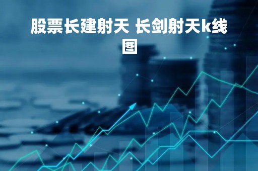 股票长建射天 长剑射天k线图