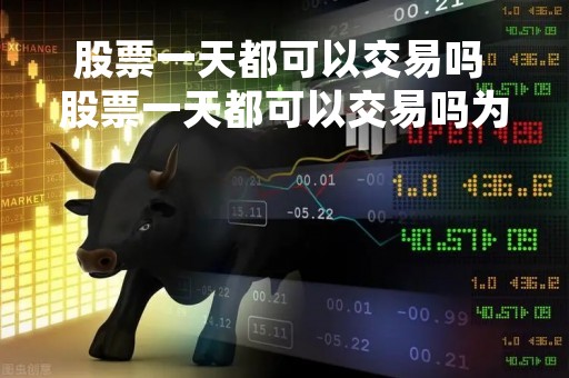 股票一天都可以交易吗 股票一天都可以交易吗为什么
