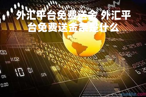 外汇平台免费送金 外汇平台免费送金条是什么