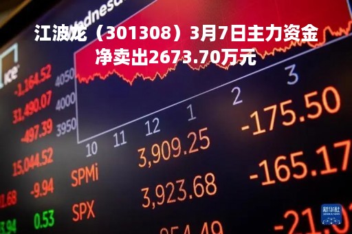 江波龙（301308）3月7日主力资金净卖出2673.70万元