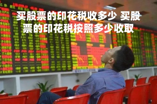 买股票的印花税收多少 买股票的印花税按照多少收取