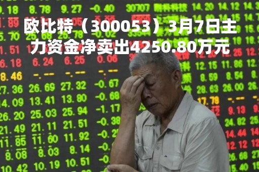 欧比特（300053）3月7日主力资金净卖出4250.80万元