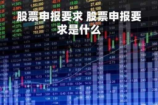 股票申报要求 股票申报要求是什么