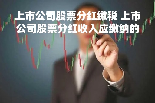 上市公司股票分红缴税 上市公司股票分红收入应缴纳的个人所得税