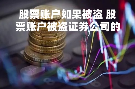 股票账户如果被盗 股票账户被盗证券公司的责任