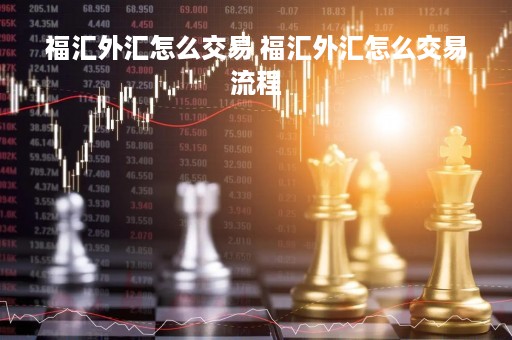 福汇外汇怎么交易 福汇外汇怎么交易流程