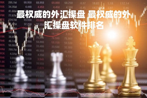 最权威的外汇操盘 最权威的外汇操盘软件排名