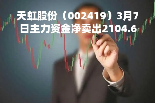 天虹股份（002419）3月7日主力资金净卖出2104.69万元