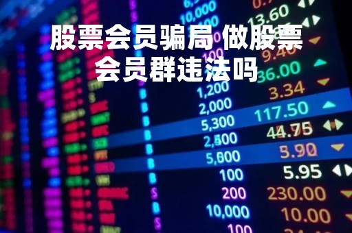 股票会员骗局 做股票会员群违法吗