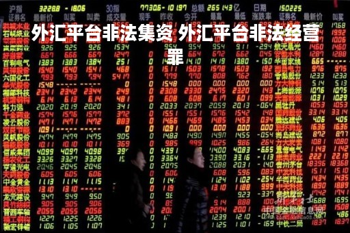 外汇平台非法集资 外汇平台非法经营罪