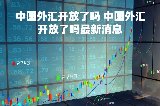 中国外汇开放了吗 中国外汇开放了吗最新消息