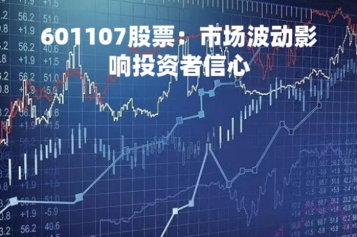 601107股票：市场波动影响投资者信心