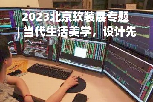 2023北京软装展专题 | 当代生活美学，设计先行者