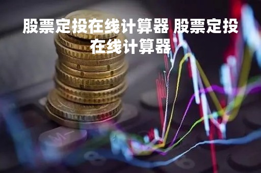 股票定投在线计算器 股票定投在线计算器