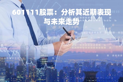 601111股票：分析其近期表现与未来走势