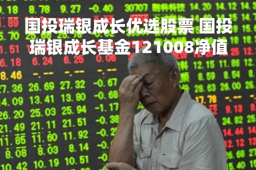 国投瑞银成长优选股票 国投瑞银成长基金121008净值