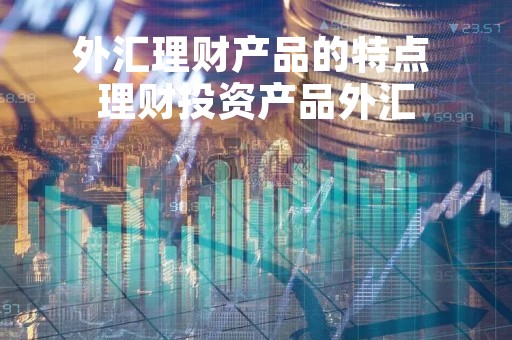 外汇理财产品的特点 理财投资产品外汇