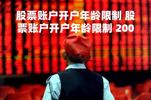 股票账户开户年龄限制 股票账户开户年龄限制 2008