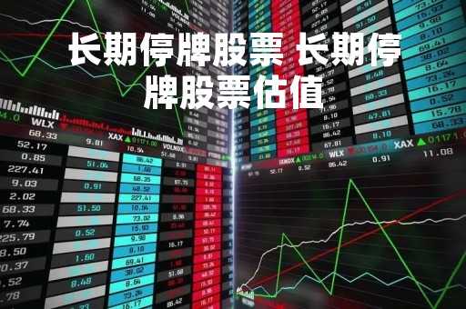 长期停牌股票 长期停牌股票估值