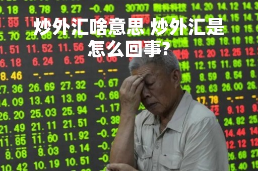 炒外汇啥意思 炒外汇是怎么回事?