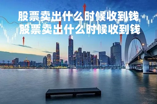 股票卖出什么时候收到钱 股票卖出什么时候收到钱呢