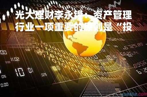 光大理财李永锋：资产管理行业一项重要的原则是“投资者利益优先”