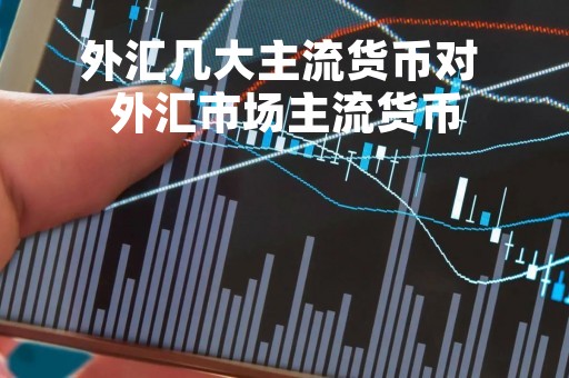 外汇几大主流货币对 外汇市场主流货币
