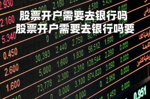 股票开户需要去银行吗 股票开户需要去银行吗要多久