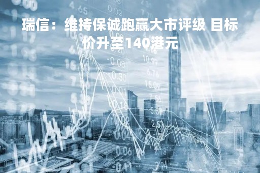 瑞信：维持保诚跑赢大市评级 目标价升至140港元