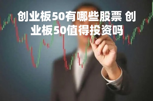 创业板50有哪些股票 创业板50值得投资吗