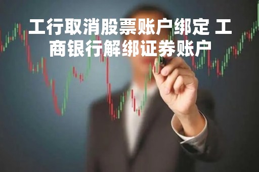 工行取消股票账户绑定 工商银行解绑证券账户