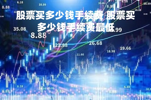 股票买多少钱手续费 股票买多少钱手续费最低