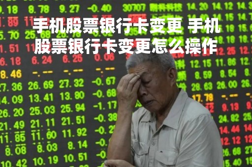 手机股票银行卡变更 手机股票银行卡变更怎么操作