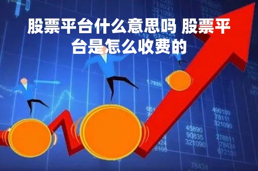 股票平台什么意思吗 股票平台是怎么收费的