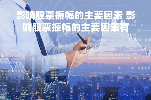 影响股票振幅的主要因素 影响股票振幅的主要因素有